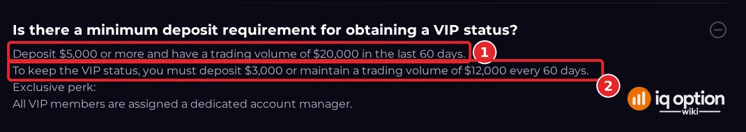 IQ Option VIP FAQ answer on the minimum deposit: 5,000 dollars and 20,000 dollars trading volume in 60 days to qualify, and 3,000 dollars deposit or 12,000 dollars volume every 60 days to keep VIP