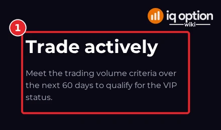 IQ Option VIP page step Trade actively: meet the trading volume criteria over the next 60 days to qualify for the VIP status